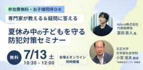 【参加無料・お子様連れOK】夏休みは危険がいっぱい？専門家が教える＆親の疑問に答える「子どもを守る防犯イベント」を開催～夏休み前に子どもを取り巻く「今」の危険と対策を知って安全で楽しい夏休みを迎える～