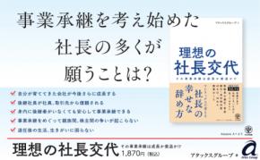 親族内承継、M&A、従業員承継など事業承継のあらゆる選択肢を網羅した書籍『理想の社長交代』発売～会計・税務・経営コンサルティングのアタックスグループ