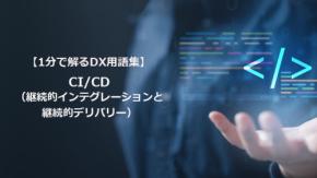 CI/CD（継続的インテグレーションと継続的デリバリー）／変化に即応する開発を支える仕組み