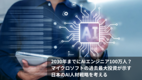 2030年までにAIエンジニア100万人?マイクロソフトの過去最大投資が示す日本のAI人材戦略を考える