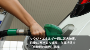 サウジ・エネルギー網に甚大被害。日量60万バレル減産、在庫枯渇で「供給網の限界」露呈