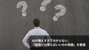 AIが増えすぎて分からない。「結局どれ使えばいいのか問題」を整理