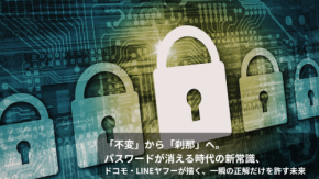 「不変」から「刹那」へ。パスワードが消える時代の新常識、ドコモ・LINEヤフーが描く、一瞬の正解だけを許す未来