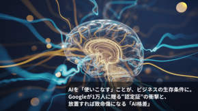 AIを「使いこなす」ことが、ビジネスの生存条件に。Googleが1万人に贈る“認定証”の衝撃と、放置すれば致命傷になる「AI格差」