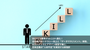 DXスキル標準がver.2.0へ進化! 全社員のAIリテラシー向上と「データマネジメント」新設。AIガバナンスとデザイン経営を軸に、日本企業の“人材不足”を解消する新指針