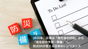 2026年、災害は「発生後の対応」から「発生前の予測・準備」へ。防災DXが変える日本のレジリエンス