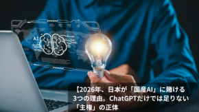 2026年、日本が「国産AI」に社運（国運）を賭ける3つの理由。ChatGPTだけでは足りない「主権」の正体