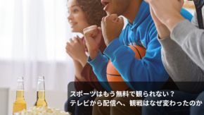 スポーツはもう無料で観られない？テレビから配信へ、観戦はなぜ変わったのか