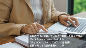 金融庁が「AI規制」ではなく「対話」を選んだ理由。ディスカッションペーパーに見る“チャレンジしないリスク”への危機感と、官民で育てる次世代金融インフラ
