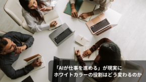 「AIが仕事を進める」が現実に ホワイトカラーの役割はどう変わるのか