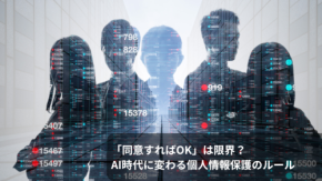 「同意すればOK」は限界? AI時代に変わる個人情報保護のルール
