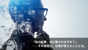 「私の仕事、AIに取られますか？」——その質問に、社長が答えたこととは。