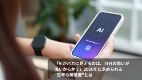 「AIがバカに見えるのは、自分の問いが浅いからか？」2026年に求められる“思考の解像度”とは