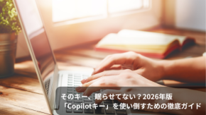 そのキー、眠らせてない?2026年版「Copilotキー」を使い倒すための徹底ガイド