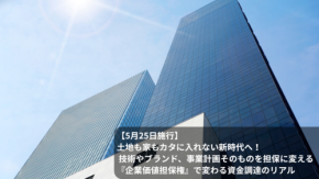 【5月25日施行】土地も家もカタに入れない新時代へ! 技術やブランド、事業計画そのものを担保に変える『企業価値担保権』で変わる資金調達のリアル