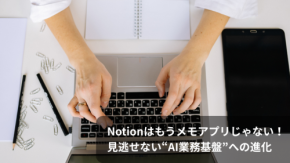 Notionはもうメモアプリじゃない!見逃せない“AI業務基盤”への進化