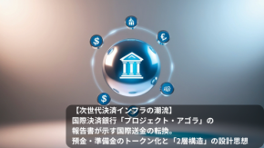 【次世代決済インフラの潮流】国際決済銀行「プロジェクト・アゴラ」の報告書が示す国際送金の転換。預金・準備金のトークン化と「2層構造」の設計思想