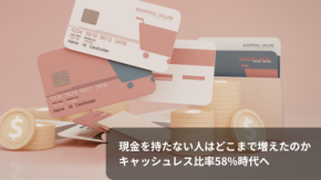 現金を持たない人はどこまで増えたのか キャッシュレス比率58%時代へ