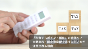 「税金すらポイント勝負」の時代へ?自動車税・固定資産税で得する払い方が注目される理由