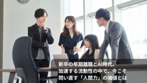 新卒の早期離職とAI時代。加速する流動性の中で、今こそ問い直す「人間力」の価値とは