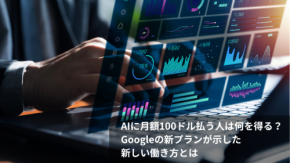 AIに月額100ドル払う人は何を得る? Googleの新プランが示した新しい働き方とは