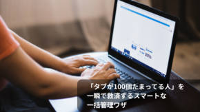 「タブが100個たまってる人」を一瞬で救済するスマートな一括管理ワザ