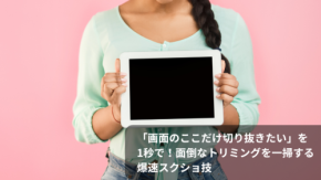 「画面のここだけ切り抜きたい」を1秒で！面倒なトリミングを一掃する爆速スクショ技