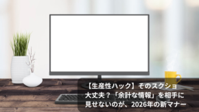 【生産性ハック】そのスクショ、大丈夫？「余計な情報」を相手に見せないのが、2026年の新マナー