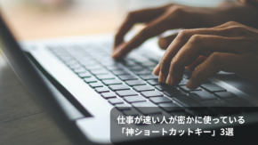 仕事が速い人が密かに使っている「神ショートカットキー」3選