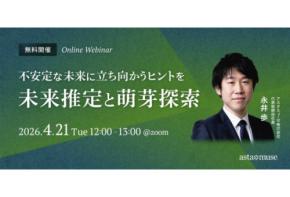 アスタミューゼが無料ウェビナー「不安定な未来に立ち向かうヒントを ~未来推定と萌芽探索~」を4月21日に再開催