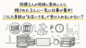 同僚2人が同時に育休へ入り、残された3人に仕事が一気に集中しました。毎日残業しても給与は同じですが、こうした負担は「お互いさま」と考えて受け入れるしかないのでしょうか?