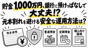 貯金が1000万円あり、今はすべて銀行の普通預金に預けています。元本割れも心配で投資も何もやっていません。安全な運用方法を教えてください。