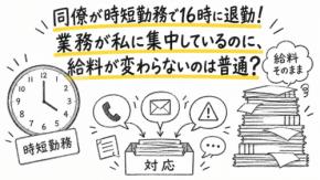 時短勤務の同僚が16時に帰ったあと、問い合わせもトラブル対応もすべて私に回ってくるようになりました。給与は変わらないのに仕事だけ増える状況を、受け入れるしかないのでしょうか？