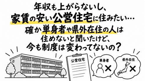 年収も上がらないし、できれば家賃の安い公営住宅に住みたい…。確か単身者や県外在住の人は住めないと聞いたけど、今も制度は変わってないの？