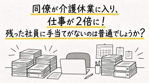 介護休業に入った同僚の仕事を半年間引き継いだ結果、私の担当案件だけ「2倍」になりました。残った社員に手当がないのは普通のことでしょうか？