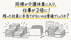介護休業に入った同僚の仕事を半年間引き継いだ結果、私の担当案件だけ「2倍」になりました。残った社員に手当がないのは普通のことでしょうか？