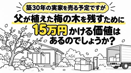 築30年の実家を売る予定ですが、母が「父が植えた梅の木だけは残したい」と言っています。移植には15万円ほどかかるそうです。売却前にそこまでお金をかける価値はあるのでしょうか？