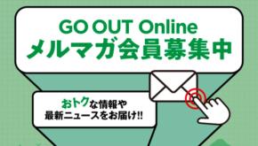お得な情報や最新ニュースなどを毎日配信。GO OUT Onlineのメルマガ会員を大募集中!!
