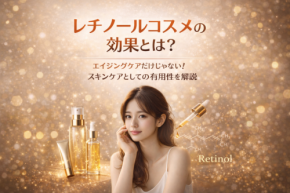 レチノールコスメの効果とは？ エイジングケアだけじゃない！スキンケアとしての有用性を解説