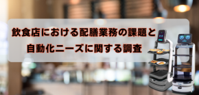 【飲食店における配膳業務の課題と自動化ニーズに関する調査】外食産業の43.8%が「慢性的な人手不足」に直面、配膳ロボット導入は54.3%が未検討