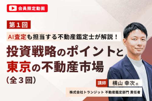 【会員限定動画】（第1回）AI査定も担当する不動産鑑定士が解説！投資戦略のポイントと東京の不動産市場（全3回）