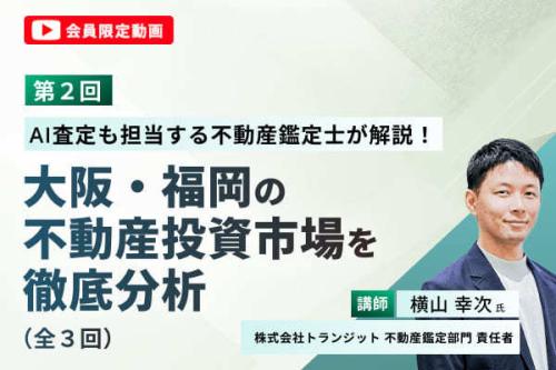 【会員限定動画】（第2回）AI査定も担当する不動産鑑定士が解説！大阪・福岡の不動産投資市場を徹底分析（全3回）