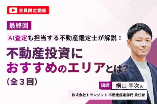 【会員限定動画】（最終回）AI査定も担当する不動産鑑定士が解説！不動産投資におすすめのエリアとは？（全3回）