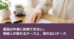 遺言の中身に納得できない。相続人が断れるケースと、断れないケース