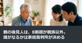 親の後見人は、8割超が親族以外。誰がなるかは家庭裁判所が決める