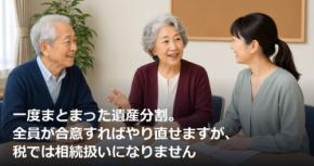 一度まとまった遺産分割。全員が合意すればやり直せますが、税では相続扱いになりません