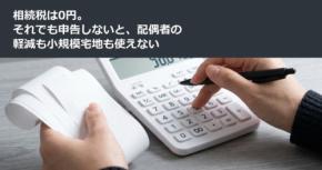 相続税は0円。それでも申告しないと、配偶者の軽減も小規模宅地も使えない