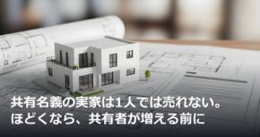 共有名義の実家は1人では売れない。ほどくなら、共有者が増える前に