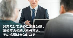 兄弟だけで決めた遺産分割。認知症の相続人を外すと、その協議は無効になる