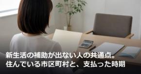 新生活の補助が出ない人の共通点。住んでいる市区町村と、支払った時期
